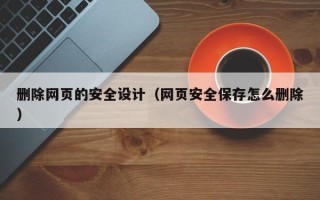 赣州删除网页的安全设计（网页安全保存怎么删除）
