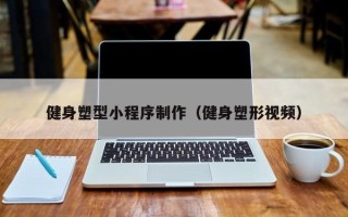 赣州健身塑型小程序制作（健身塑形视频）