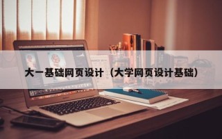 赣州大一基础网页设计（大学网页设计基础）