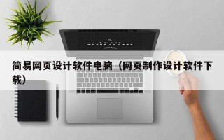 赣州简易网页设计软件电脑（网页制作设计软件下载）